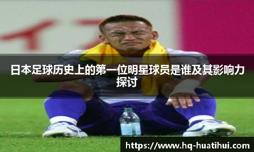 日本足球历史上的第一位明星球员是谁及其影响力探讨